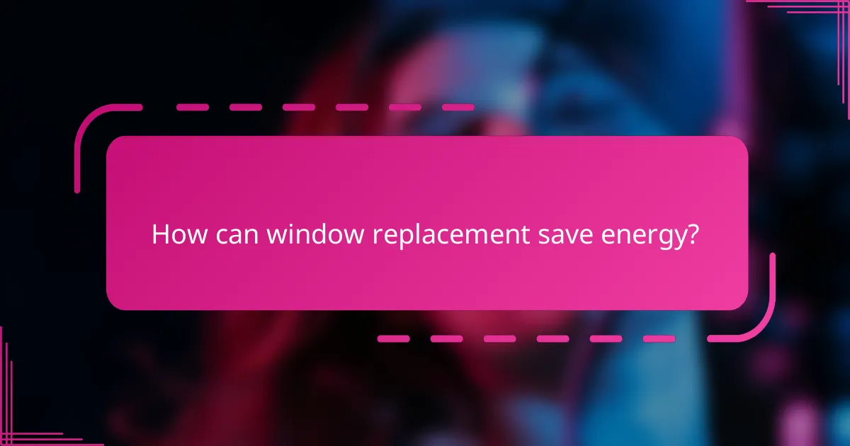 How can window replacement save energy?