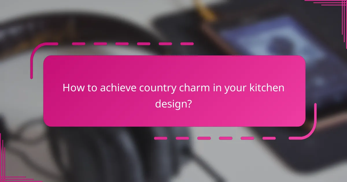 How to achieve country charm in your kitchen design?