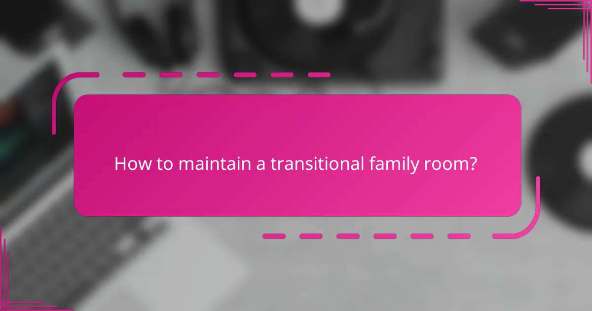 How to maintain a transitional family room?