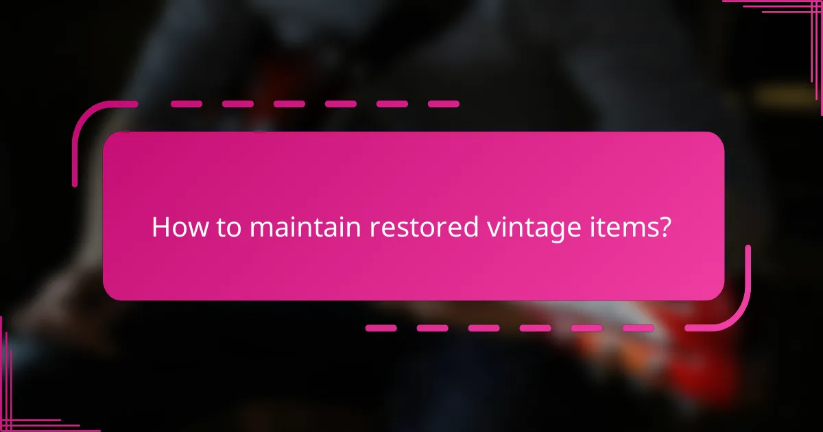 How to maintain restored vintage items?