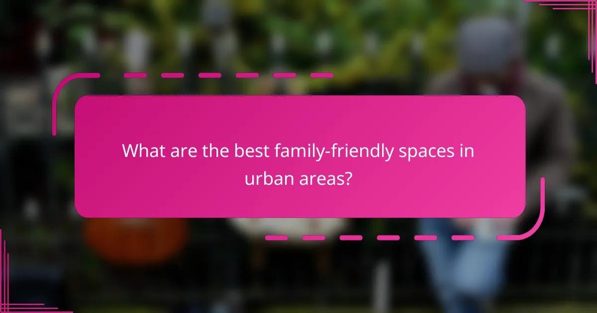 What are the best family-friendly spaces in urban areas?