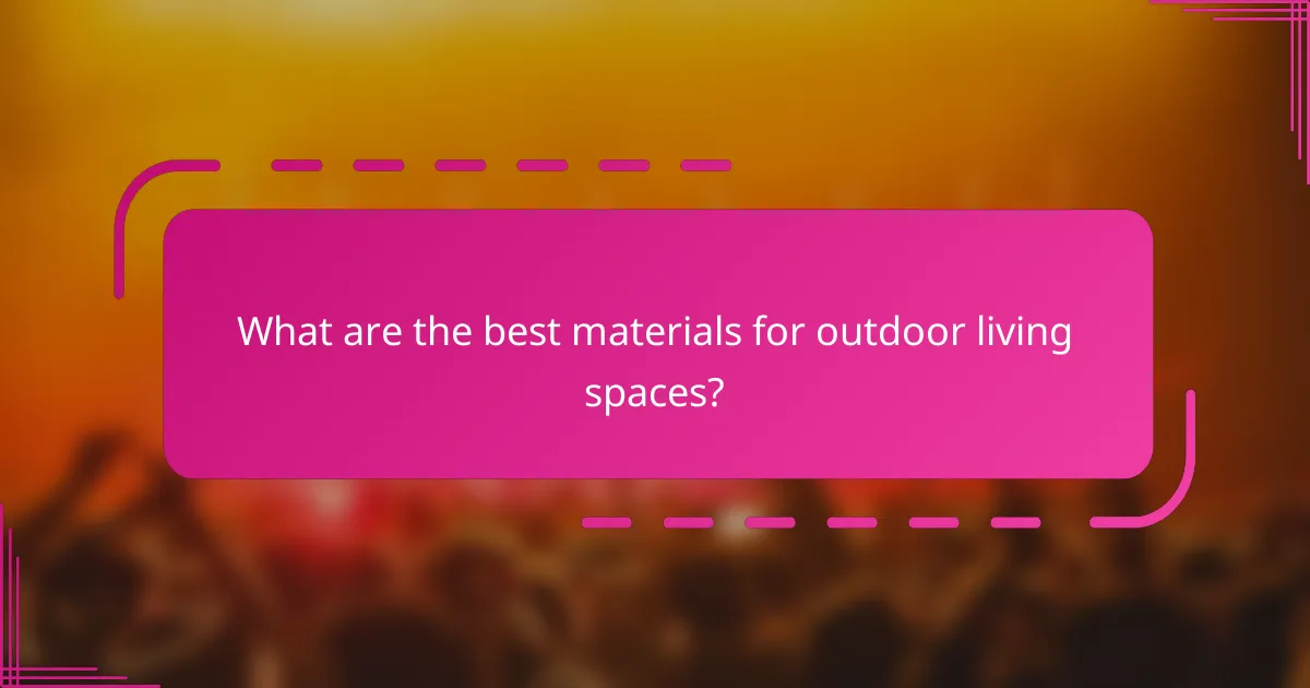 What are the best materials for outdoor living spaces?