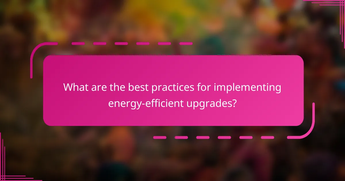 What are the best practices for implementing energy-efficient upgrades?