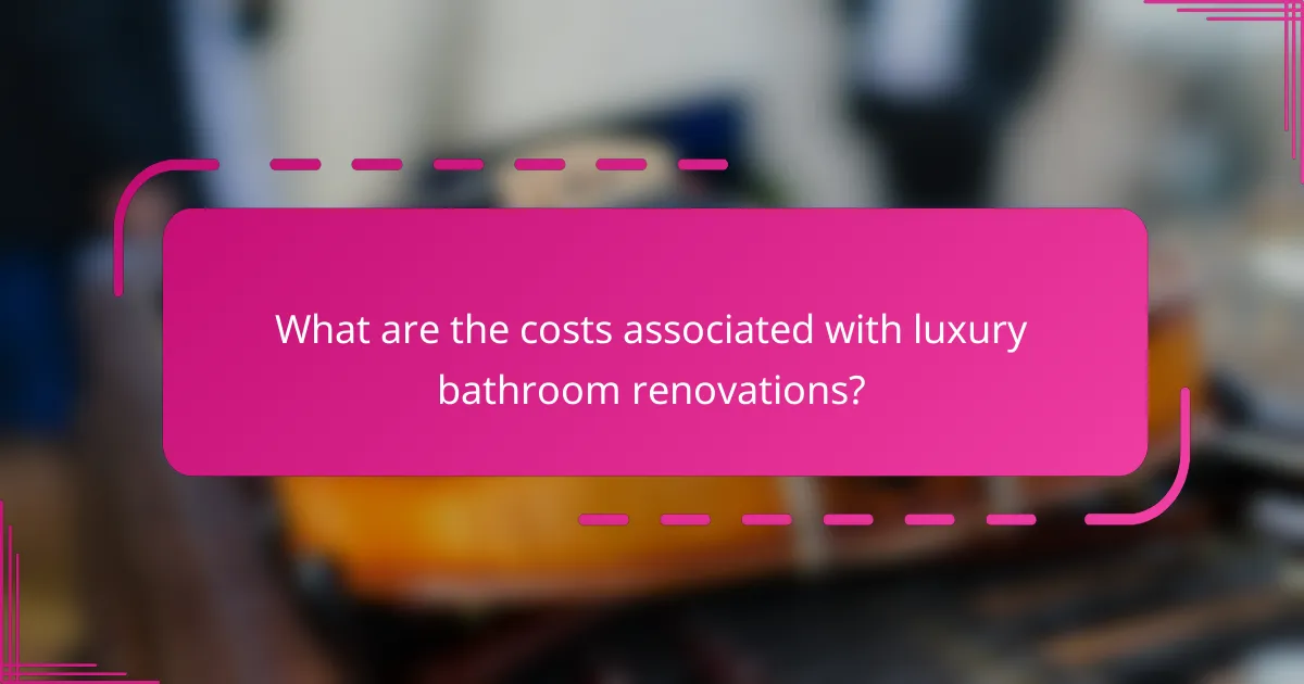 What are the costs associated with luxury bathroom renovations?