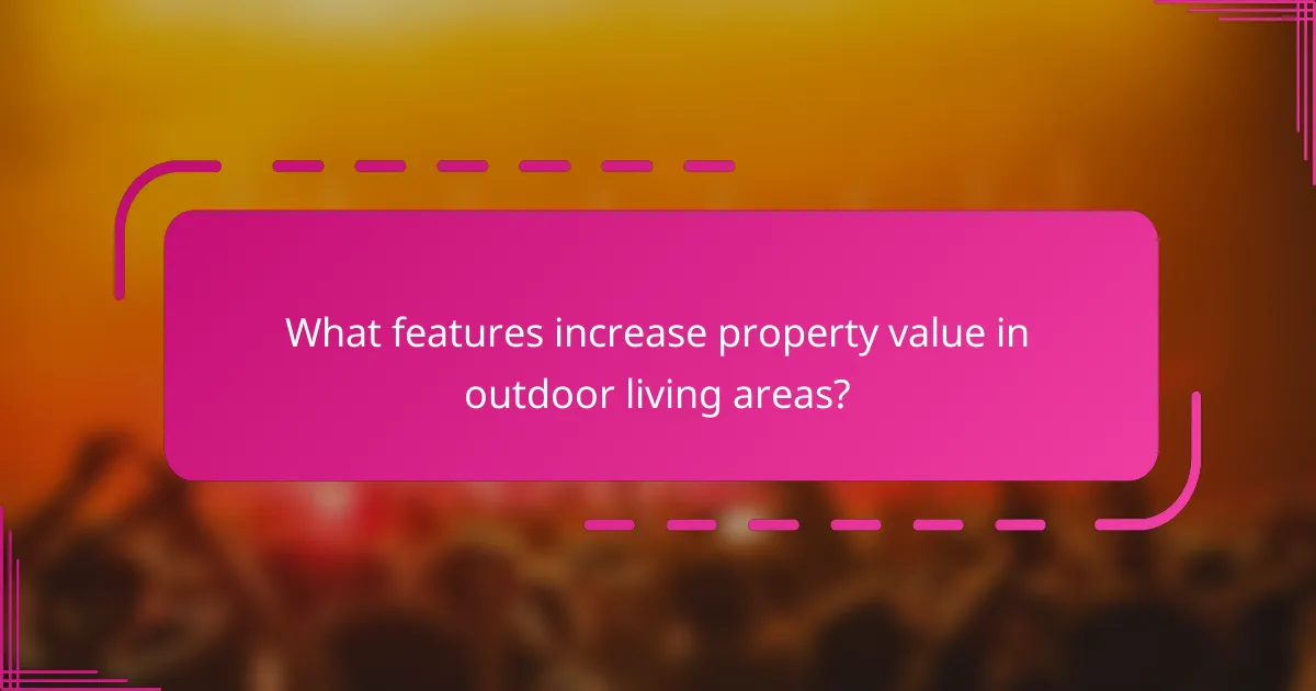 What features increase property value in outdoor living areas?
