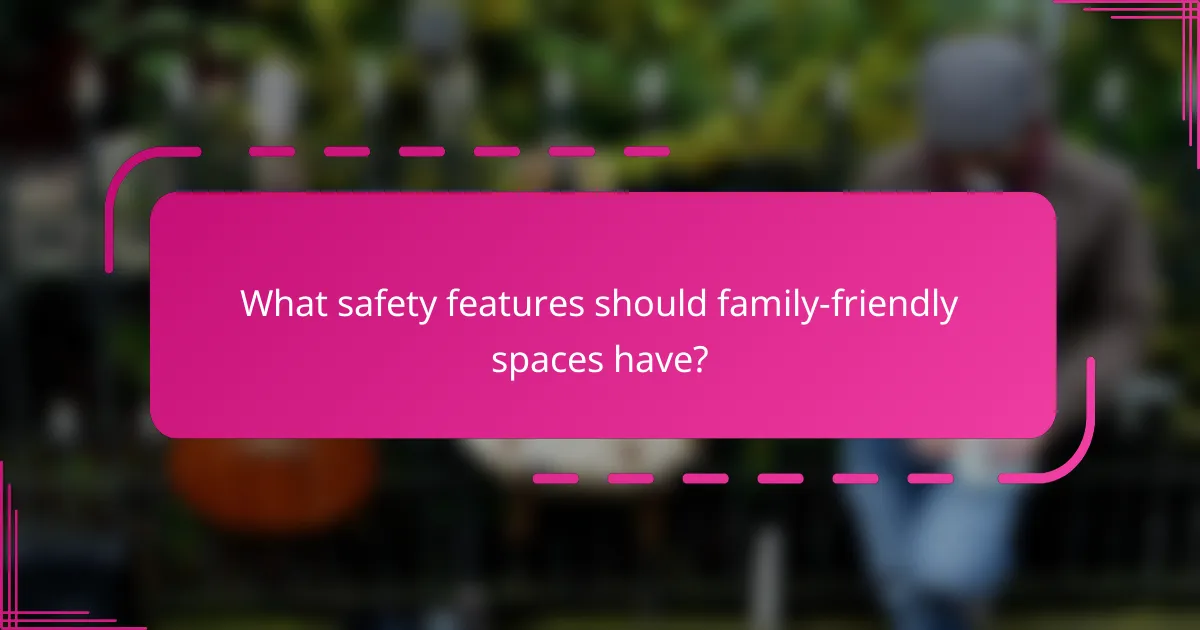 What safety features should family-friendly spaces have?